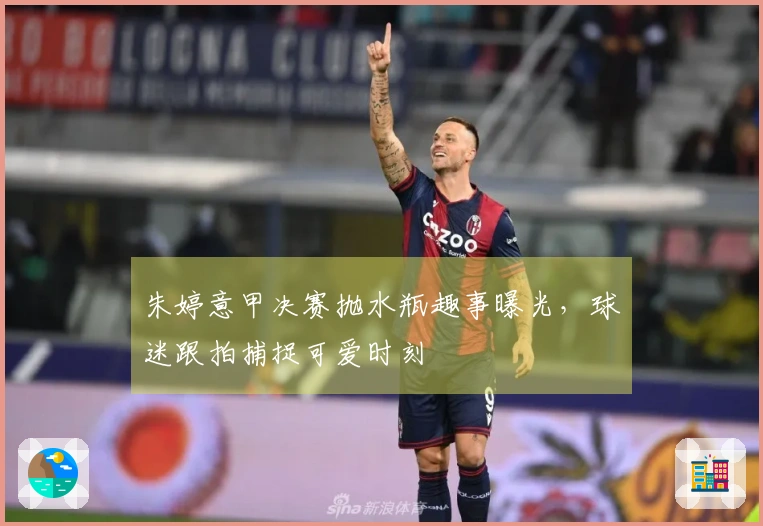 朱婷意甲决赛抛水瓶趣事曝光，球迷跟拍捕捉可爱时刻