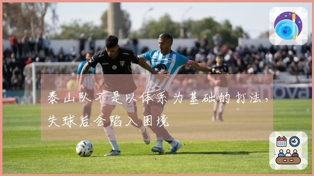 泰山队不是以体系为基础的打法，失球后会陷入困境
