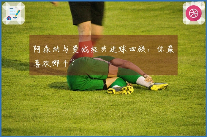 阿森纳与曼城经典进球回顾，你最喜欢哪个？