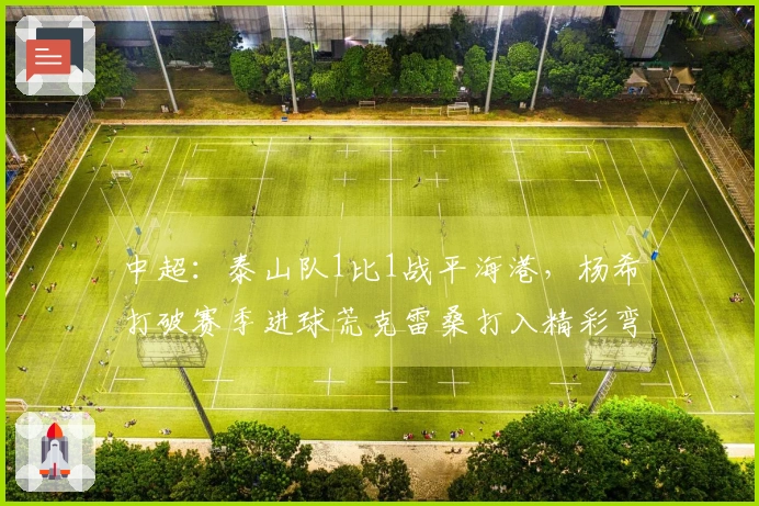 中超：泰山队1比1战平海港，杨希打破赛季进球荒克雷桑打入精彩弯刀