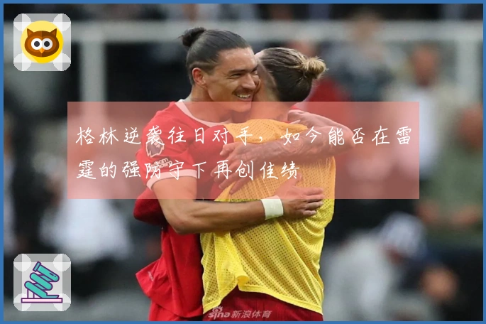 格林逆袭往日对手，如今能否在雷霆的强防守下再创佳绩