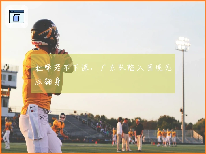 杜锋若不下课，广东队陷入困境无法翻身
