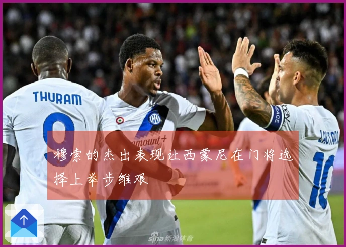 穆索的杰出表现让西蒙尼在门将选择上举步维艰