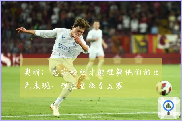 奥特：忠实粉丝才能理解他们的出色表现，理应晋级季后赛