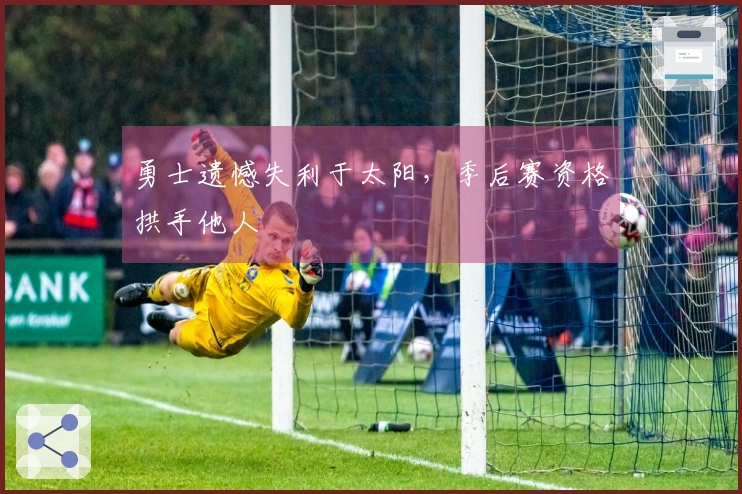 勇士遗憾失利于太阳，季后赛资格拱手他人