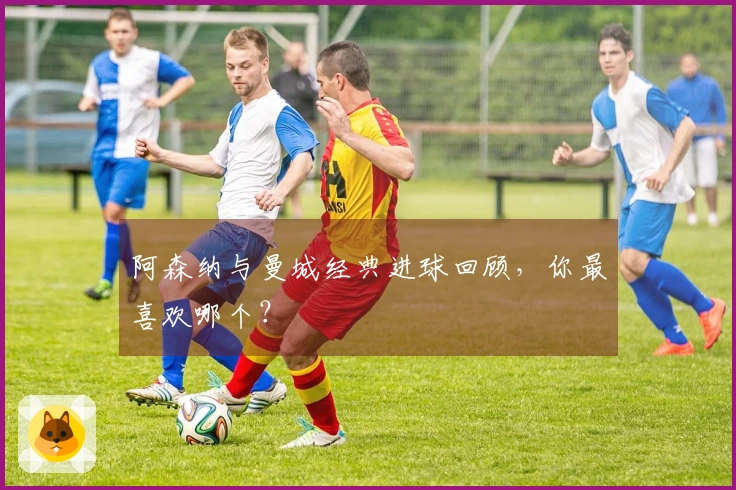 阿森纳与曼城经典进球回顾，你最喜欢哪个？