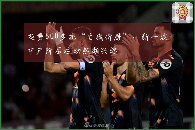 花费600多元“自我折磨”，新一波中产阶层运动热潮兴起