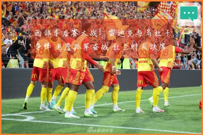 西部季后赛大战！雷迪克与乌杜卡争锋 老詹孤军奋战 杜兰特或缺席