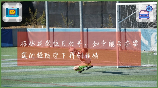 格林逆袭往日对手，如今能否在雷霆的强防守下再创佳绩