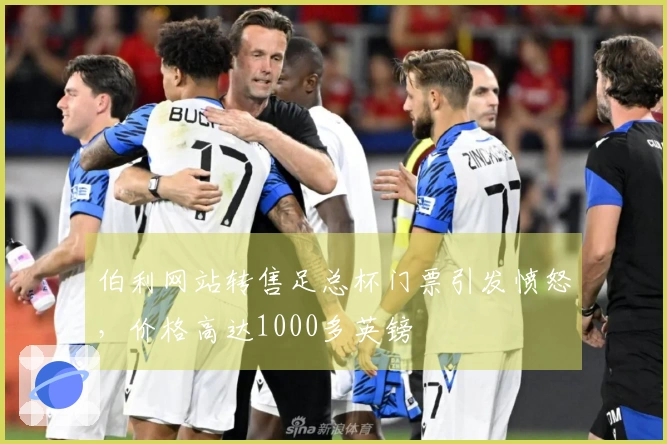 伯利网站转售足总杯门票引发愤怒，价格高达1000多英镑